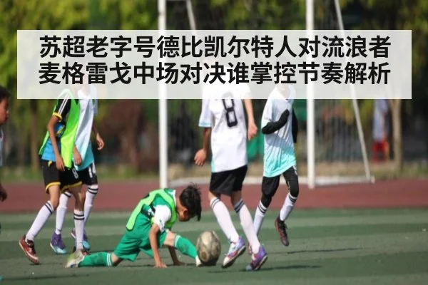 苏超老字号德比凯尔特人对流浪者麦格雷戈中场对决谁掌控节奏解析