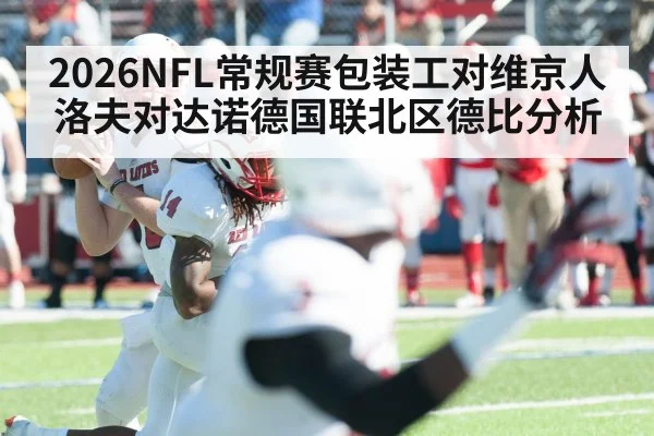 2026NFL常规赛包装工对维京人洛夫对达诺德国联北区德比分析